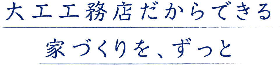 大工工務店だからできる家づくりを、ずっと